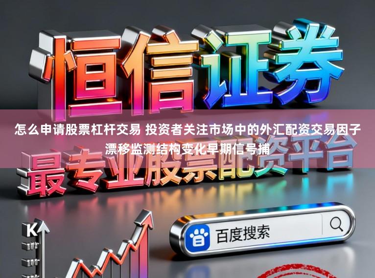 怎么申请股票杠杆交易 投资者关注市场中的外汇配资交易因子漂移监测结构变化早期信号捕