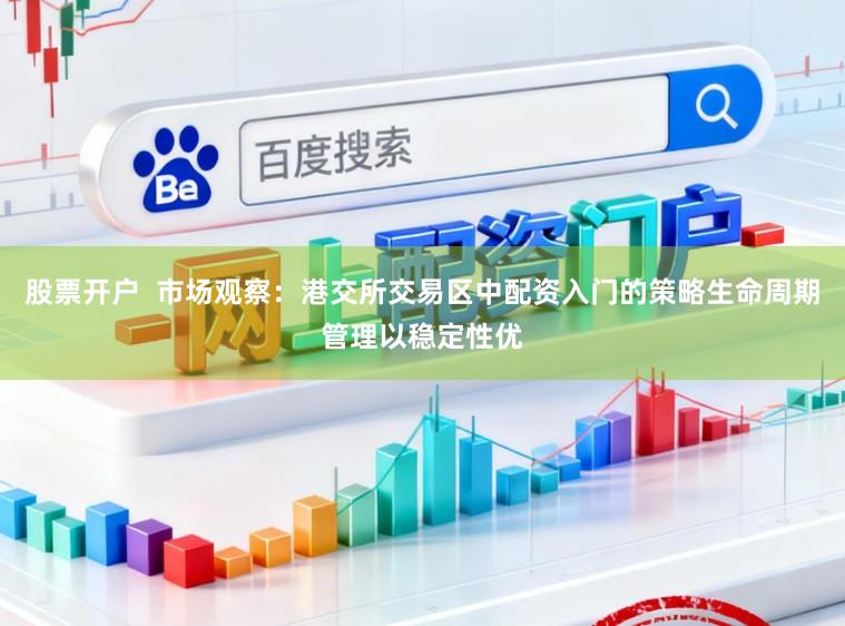 股票开户  市场观察：港交所交易区中配资入门的策略生命周期管理以稳定性优