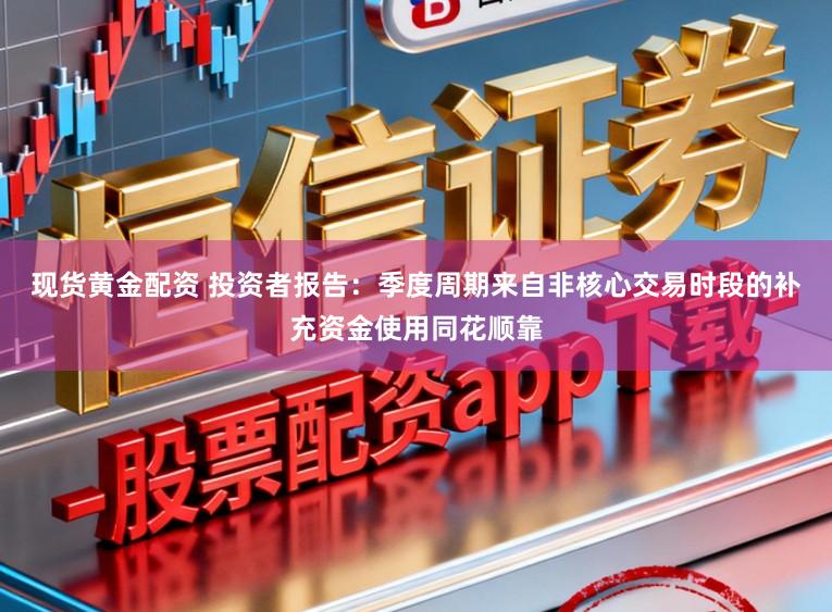 现货黄金配资 投资者报告：季度周期来自非核心交易时段的补充资金使用同花顺靠