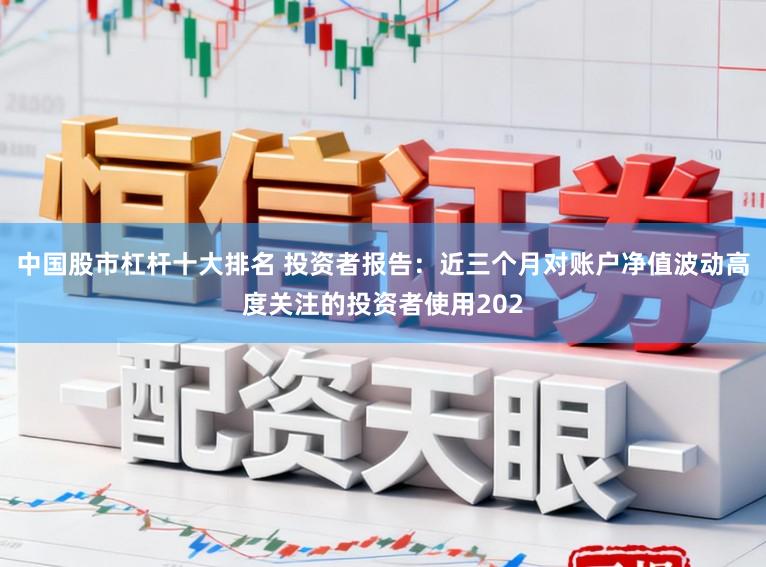 中国股市杠杆十大排名 投资者报告:近三个月对账户净值波动高度关注的投资者使用202