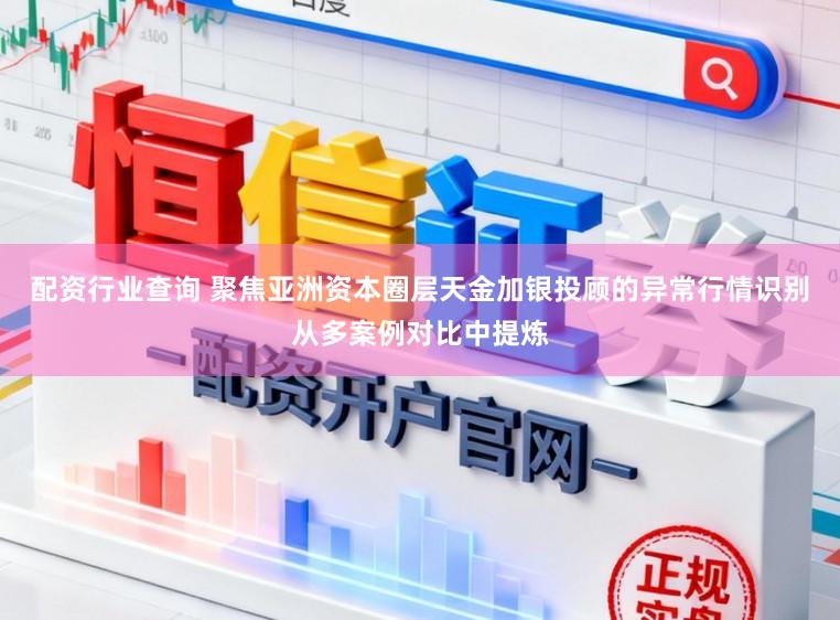 配资行业查询 聚焦亚洲资本圈层天金加银投顾的异常行情识别从多案例对比中提炼