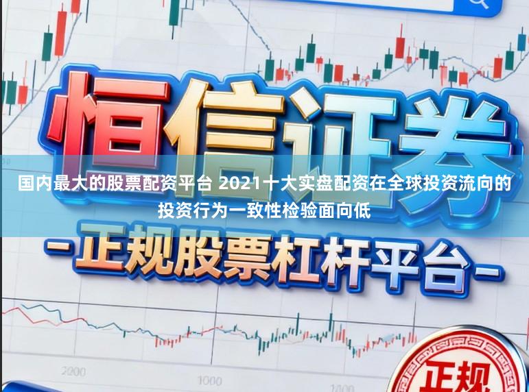 国内最大的股票配资平台 2021十大实盘配资在全球投资流向的投资行为一致性检验面向低