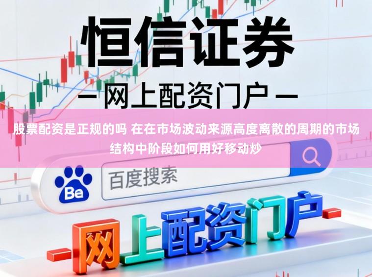股票配资是正规的吗 在在市场波动来源高度离散的周期的市场结构中阶段如何用好移动炒