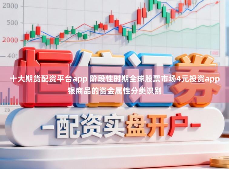 十大期货配资平台app 阶段性时期全球股票市场4元投资app银商品的资金属性分类识别