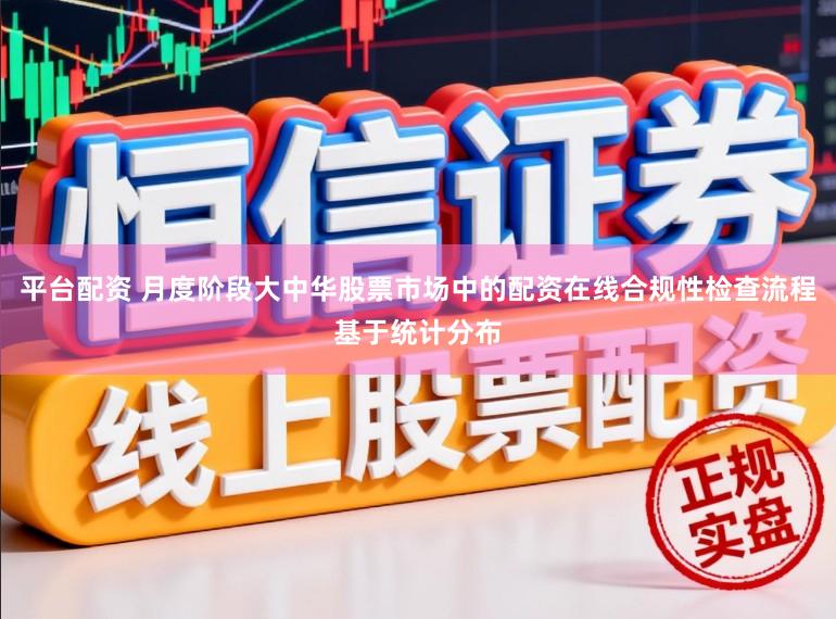 平台配资 月度阶段大中华股票市场中的配资在线合规性检查流程基于统计分布