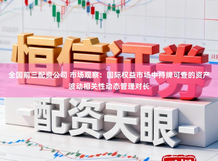 全国前三配资公司 市场观察：国际权益市场中持牌可查的资产波动相关性动态管理对长