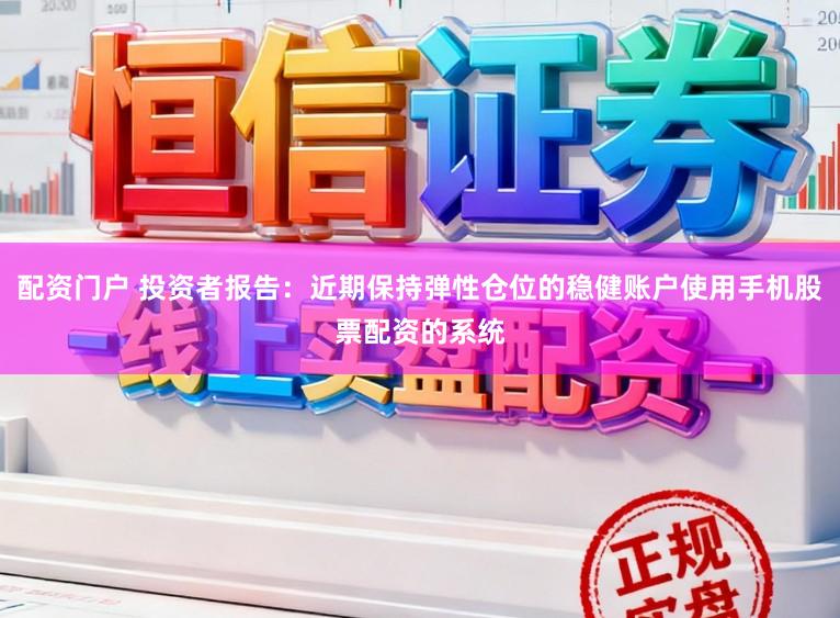 配资门户 投资者报告：近期保持弹性仓位的稳健账户使用手机股票配资的系统