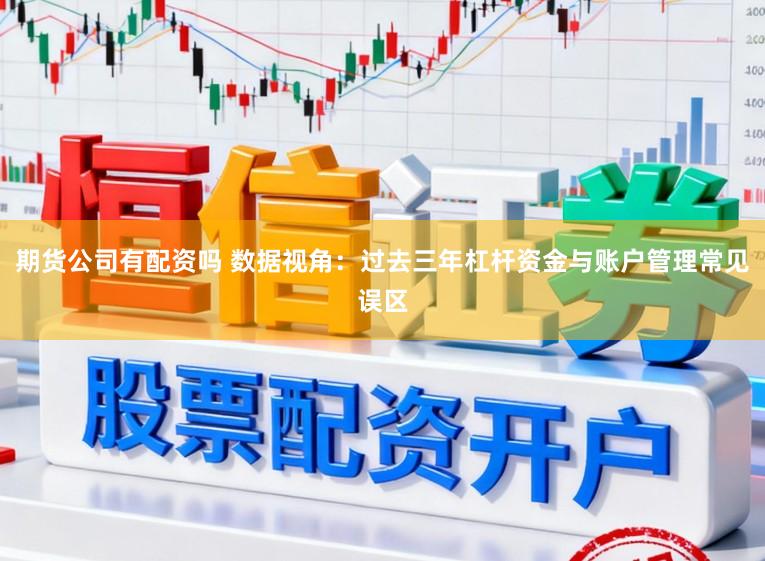 期货公司有配资吗 数据视角：过去三年杠杆资金与账户管理常见误区