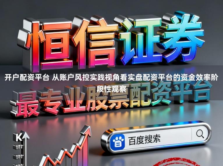 开户配资平台 从账户风控实践视角看实盘配资平台的资金效率阶段性观察