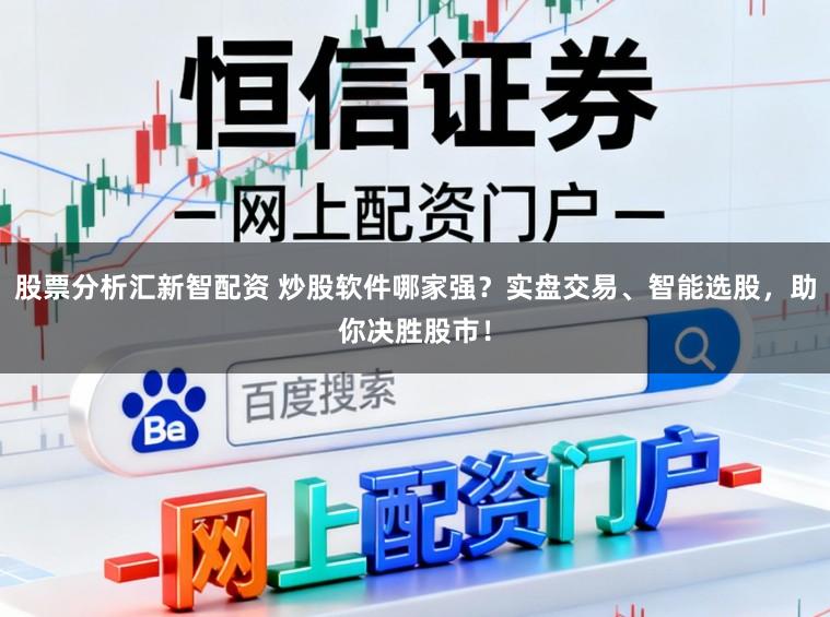 股票分析汇新智配资 炒股软件哪家强？实盘交易、智能选股，助你决胜股市！