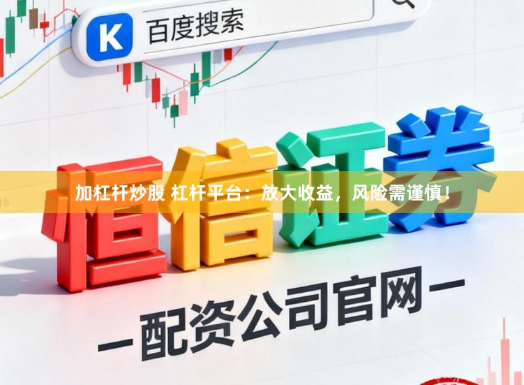 加杠杆炒股 杠杆平台：放大收益，风险需谨慎！