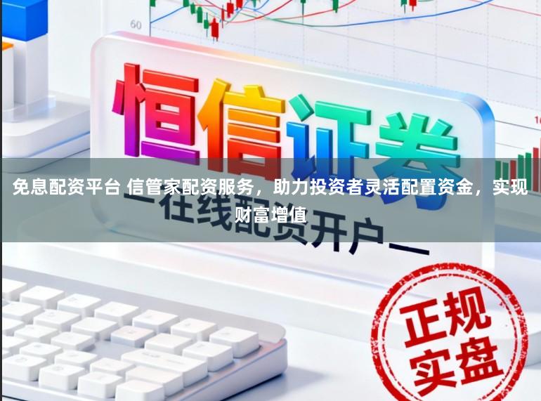 免息配资平台 信管家配资服务，助力投资者灵活配置资金，实现财富增值