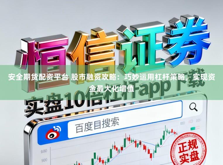安全期货配资平台 股市融资攻略：巧妙运用杠杆策略，实现资金最大化增值