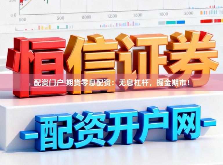 配资门户 期货零息配资：无息杠杆，掘金期市！