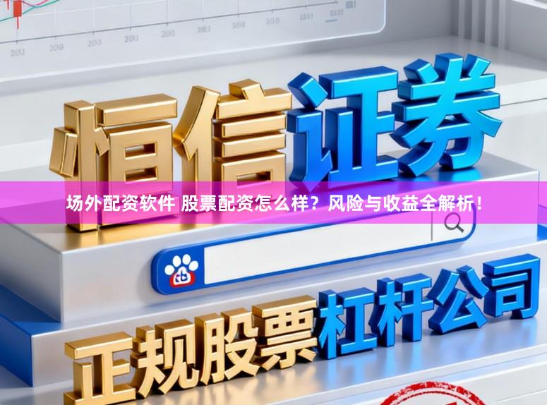 场外配资软件 股票配资怎么样？风险与收益全解析！