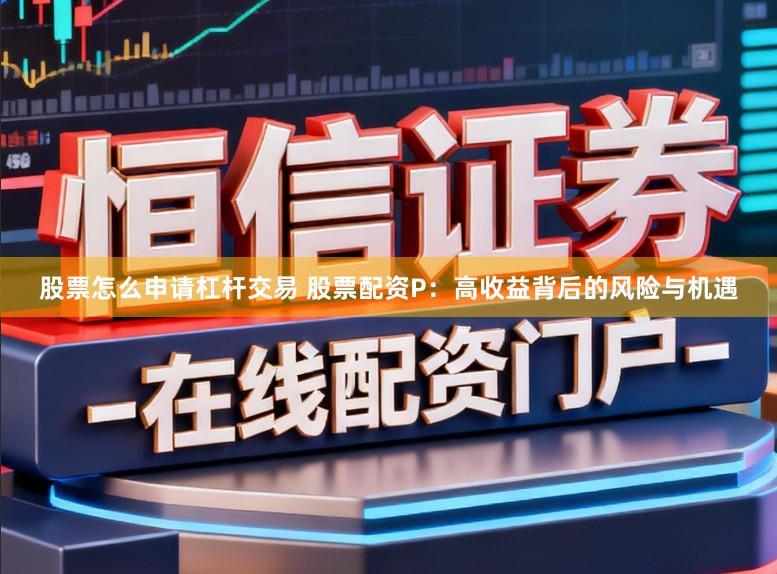 股票怎么申请杠杆交易 股票配资P：高收益背后的风险与机遇