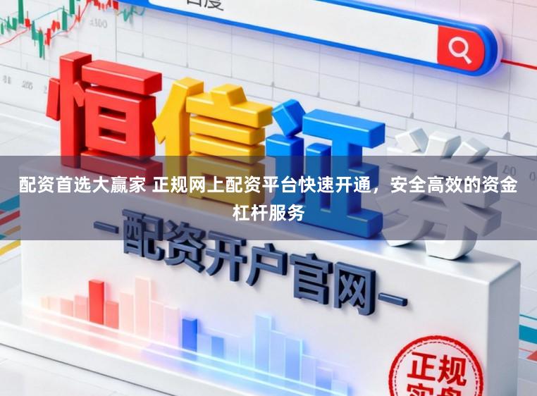 配资首选大赢家 正规网上配资平台快速开通,安全高效的资金杠杆服务