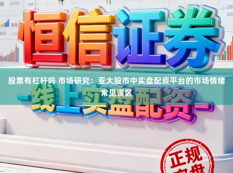 股票有杠杆吗 市场研究：亚太股市中实盘配资平台的市场情绪常见误区