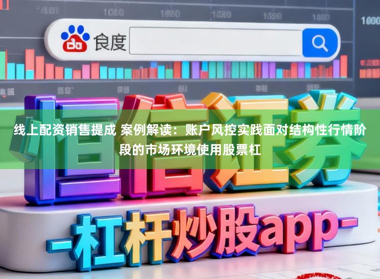 线上配资销售提成 案例解读：账户风控实践面对结构性行情阶段的市场环境使用股票杠