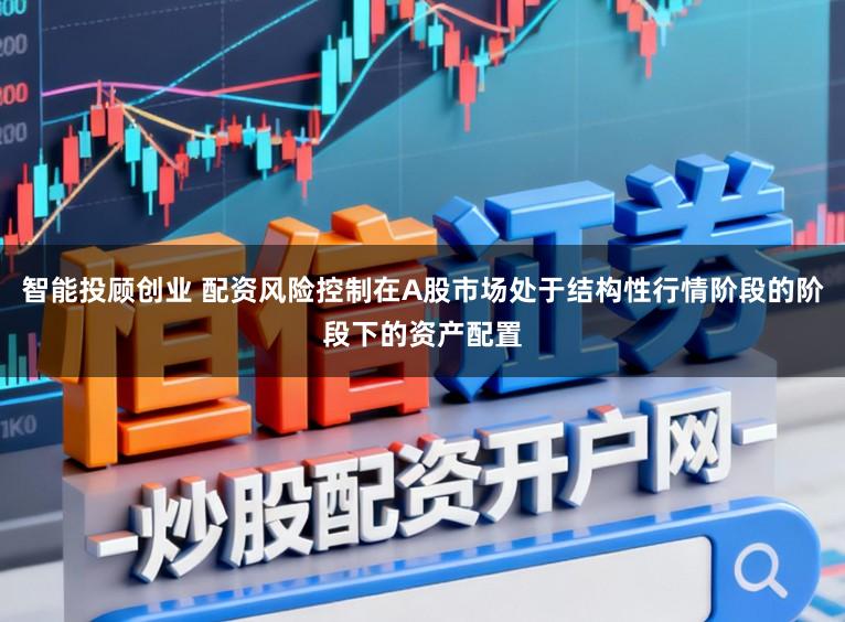 智能投顾创业 配资风险控制在A股市场处于结构性行情阶段的阶段下的资产配置