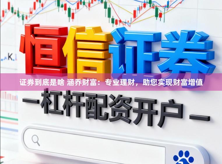 证券到底是啥 涵乔财富：专业理财，助您实现财富增值