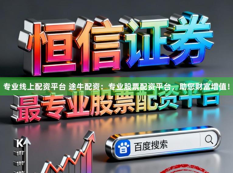 专业线上配资平台 途牛配资：专业股票配资平台，助您财富增值！
