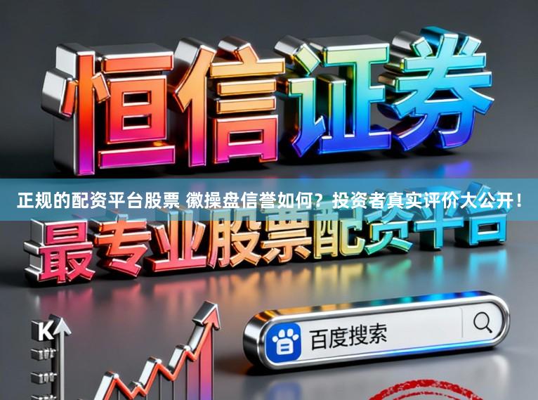 正规的配资平台股票 徽操盘信誉如何?投资者真实评价大公开!