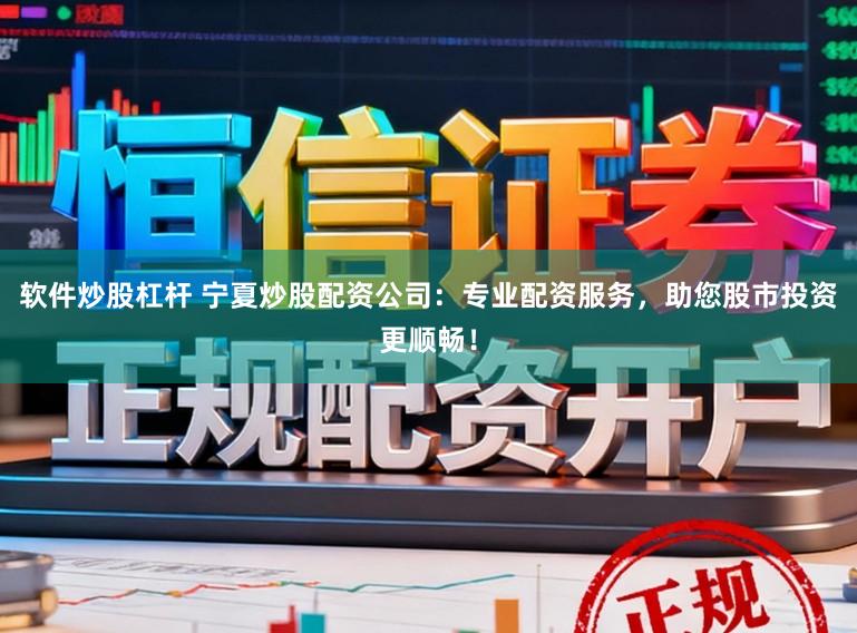 软件炒股杠杆 宁夏炒股配资公司:专业配资服务,助您股市投资更顺畅!