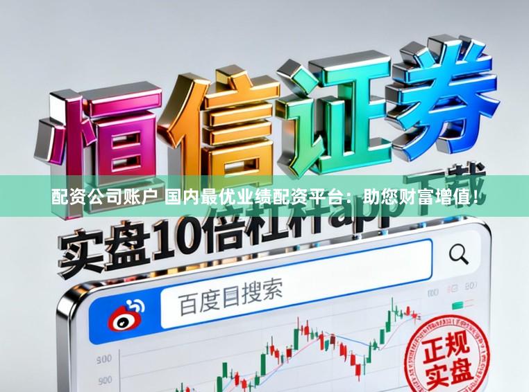 配资公司账户 国内最优业绩配资平台：助您财富增值！