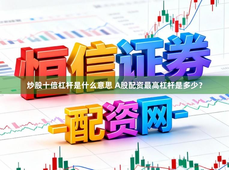 炒股十倍杠杆是什么意思 A股配资最高杠杆是多少？