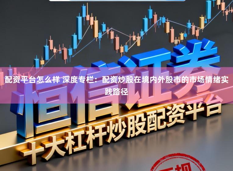 配资平台怎么样 深度专栏：配资炒股在境内外股市的市场情绪实践路径