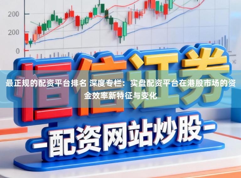 最正规的配资平台排名 深度专栏：实盘配资平台在港股市场的资金效率新特征与变化