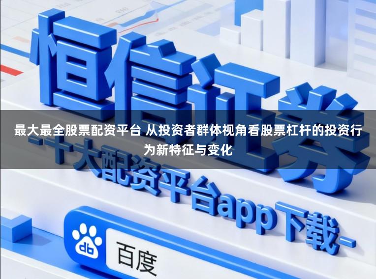 最大最全股票配资平台 从投资者群体视角看股票杠杆的投资行为新特征与变化