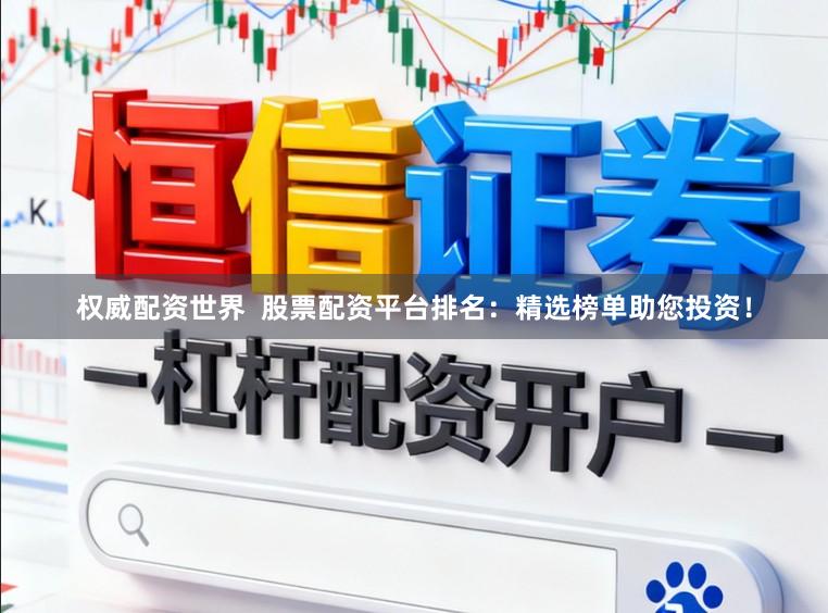 权威配资世界  股票配资平台排名：精选榜单助您投资！