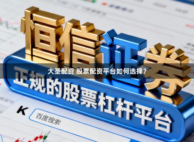 大圣配资 股票配资平台如何选择？