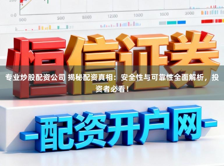专业炒股配资公司 揭秘配资真相：安全性与可靠性全面解析，投资者必看！