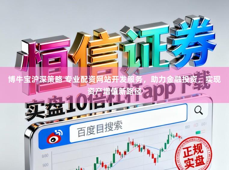博牛宝沪深策略 专业配资网站开发服务，助力金融投资，实现资产增值新路径
