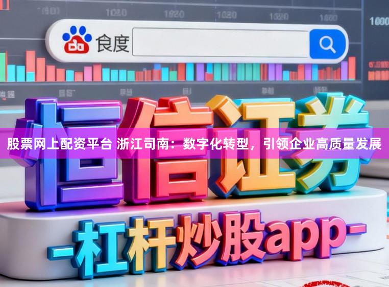 股票网上配资平台 浙江司南:数字化转型,引领企业高质量发展