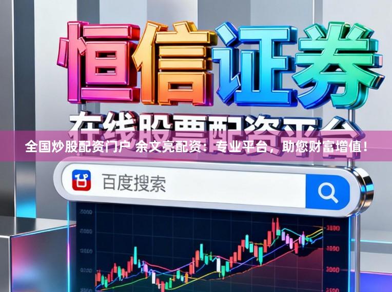 全国炒股配资门户 余文亮配资：专业平台，助您财富增值！