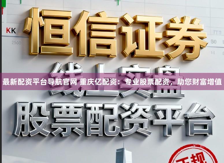 最新配资平台导航官网 重庆亿配资：专业股票配资，助您财富增值