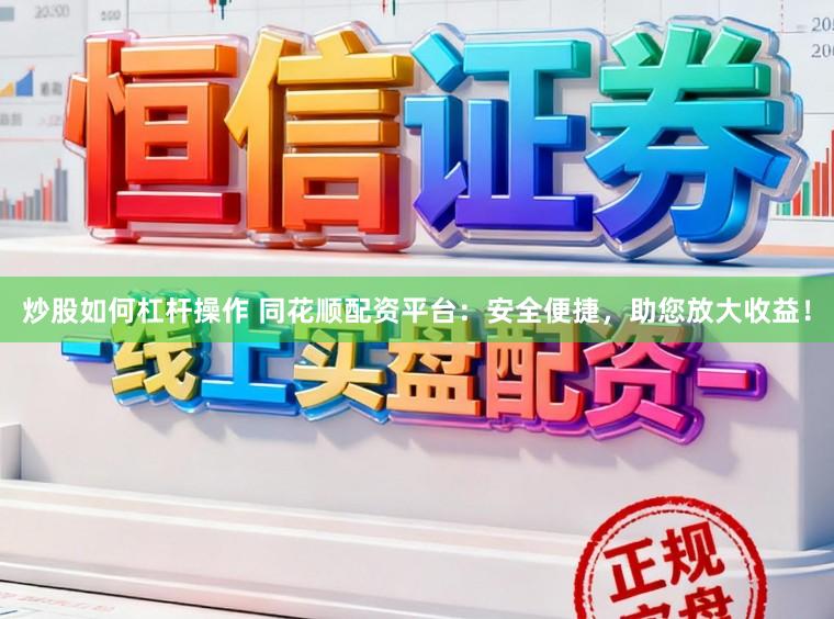 炒股如何杠杆操作 同花顺配资平台：安全便捷，助您放大收益！