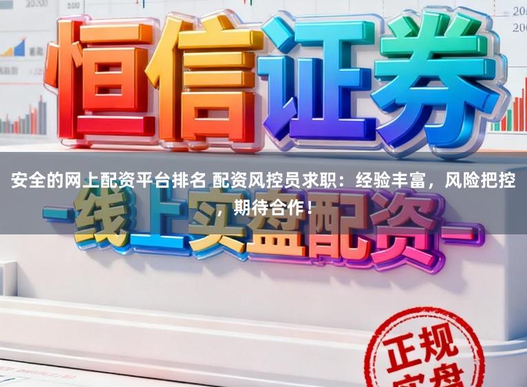 安全的网上配资平台排名 配资风控员求职:经验丰富,风险把控,期待合作!