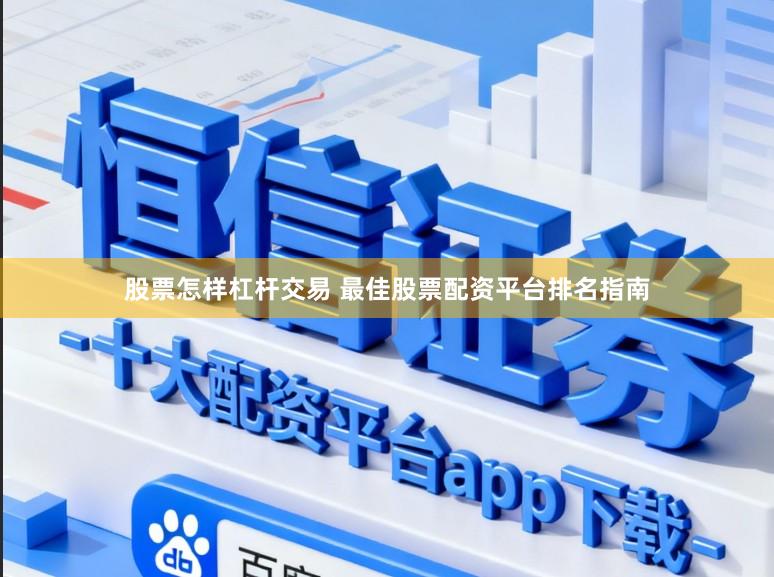 股票怎样杠杆交易 最佳股票配资平台排名指南