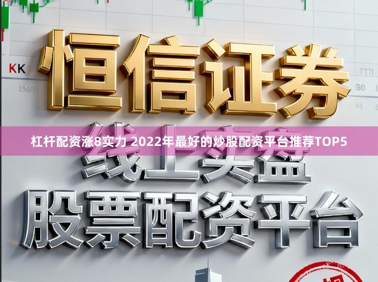杠杆配资涨8实力 2022年最好的炒股配资平台推荐TOP5