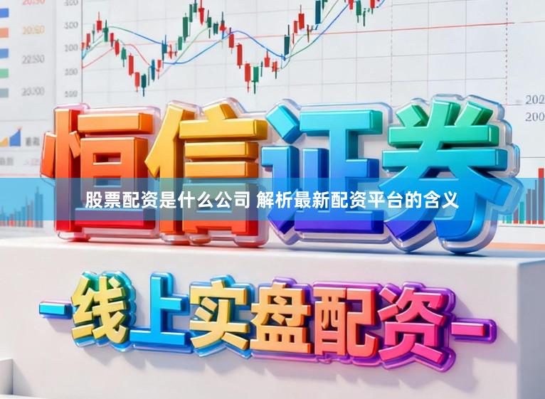 股票配资是什么公司 解析最新配资平台的含义