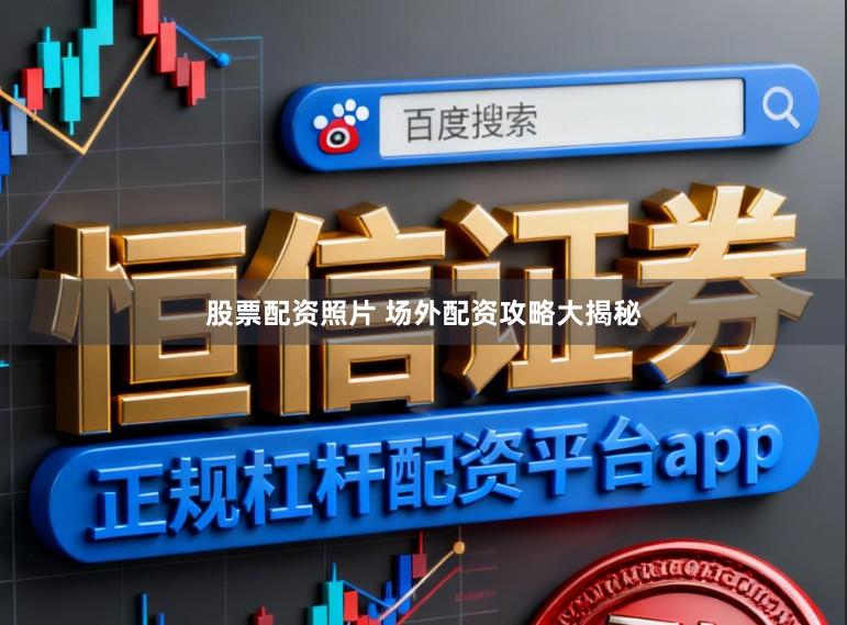 股票配资照片 场外配资攻略大揭秘