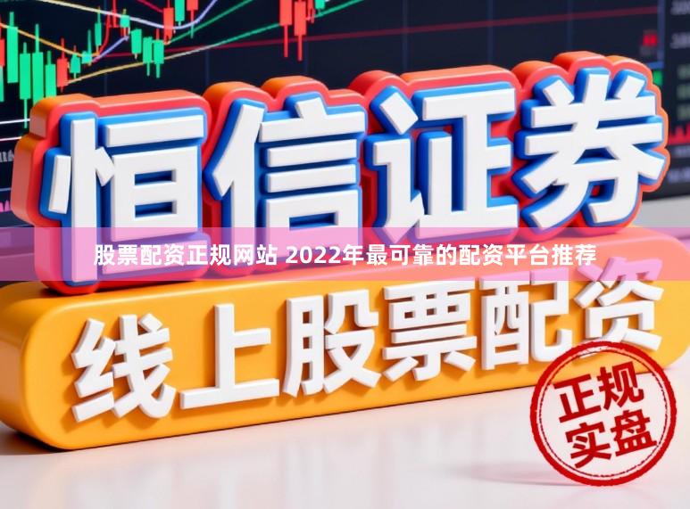 股票配资正规网站 2022年最可靠的配资平台推荐