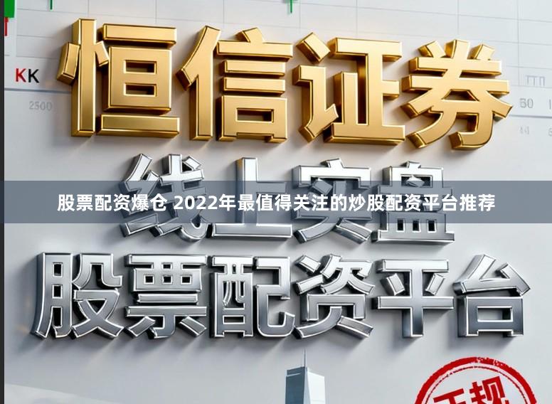 股票配资爆仓 2022年最值得关注的炒股配资平台推荐