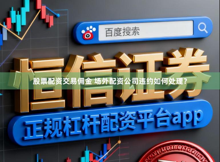 股票配资交易佣金 场外配资公司违约如何处理?