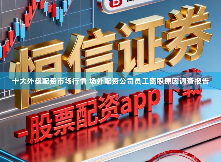 十大外盘配资市场行情 场外配资公司员工离职原因调查报告